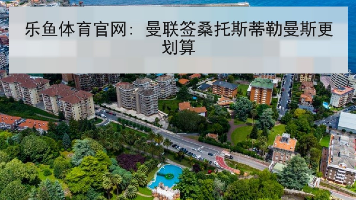 乐鱼体育官网: 曼联签桑托斯蒂勒曼斯更划算 乐鱼体育官网: 曼联签桑托斯蒂勒曼斯更划算