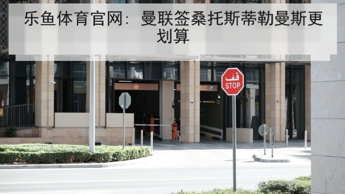 乐鱼体育官网: 曼联签桑托斯蒂勒曼斯更划算 乐鱼体育官网: 曼联签桑托斯蒂勒曼斯更划算